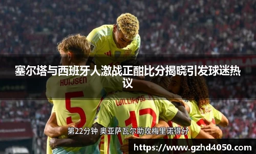 qy千亿塞尔塔与西班牙人激战正酣比分揭晓引发球迷热议